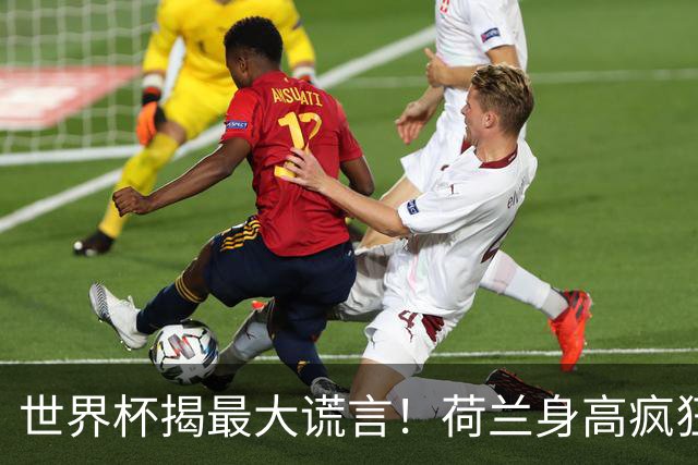 世界杯揭最大谎言！荷兰身高疯狂下滑，豪门最高来自日本印尼