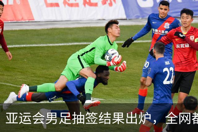 亚运会男足抽签结果出炉，全网都在哭进入死亡组，我却看见3个没人敢说的好事