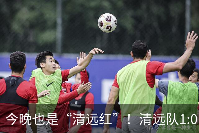 今晚也是“清远红”！清远队1:0战胜河源队