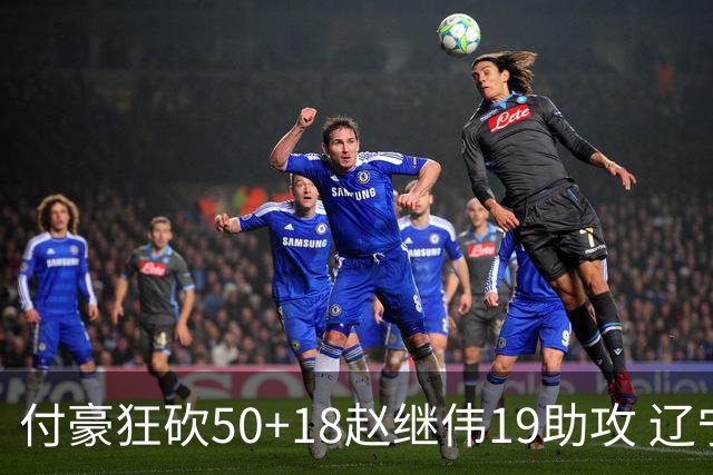 付豪狂砍50+18赵继伟19助攻 辽宁大胜福建51分