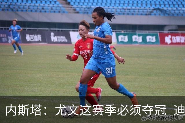 内斯塔：尤文这赛季必须夺冠 迪巴拉增强罗马实力