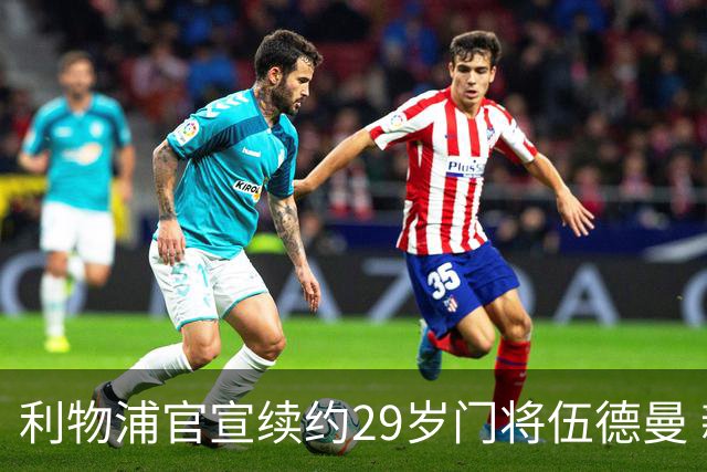 利物浦官宣续约29岁门将伍德曼 新合同签至2029年