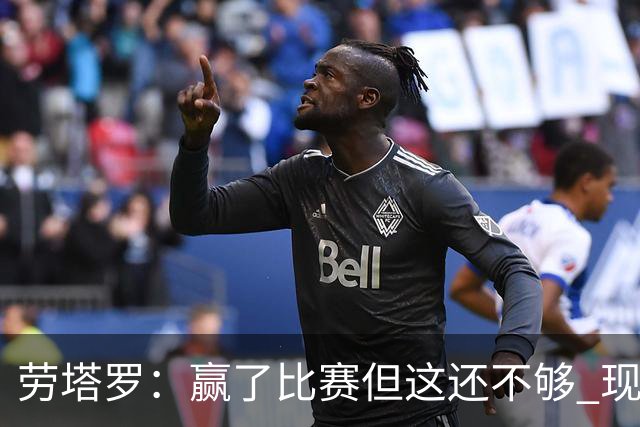 劳塔罗：赢了比赛但这还不够 现在要考虑意甲了