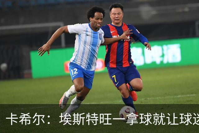 卡希尔：埃斯特旺一拿球就让球迷兴奋，阿扎尔罗本是他的目标水准