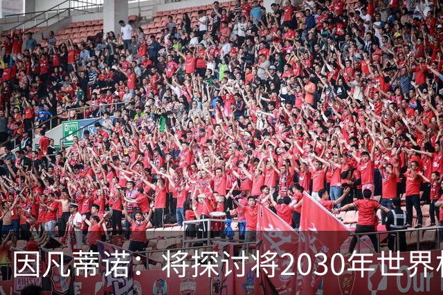因凡蒂诺：将探讨将2030年世界杯扩军至64支球队的可能性