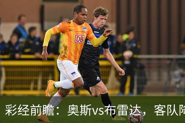 彩经前瞻：奥斯vs布雷达，客队降级以后首战