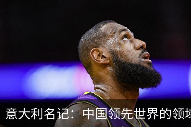 意大利名记：中国领先世界的领域已经很多，足球可以先放一放