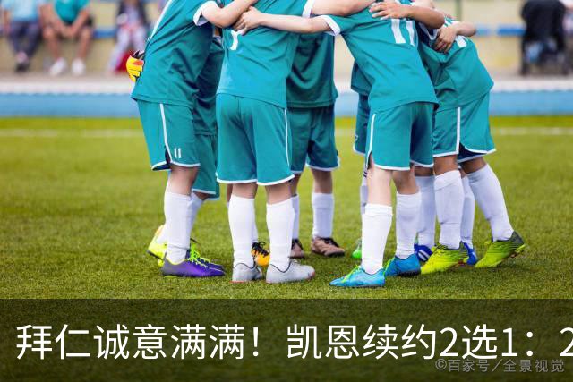 拜仁诚意满满！凯恩续约2选1：2030年长约降薪，或2029年短约高薪