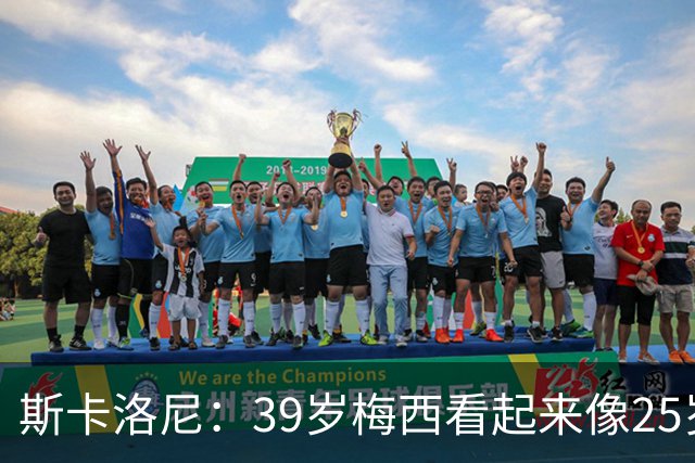 斯卡洛尼：39岁梅西看起来像25岁，因为他踢得自由从容，毫无束缚