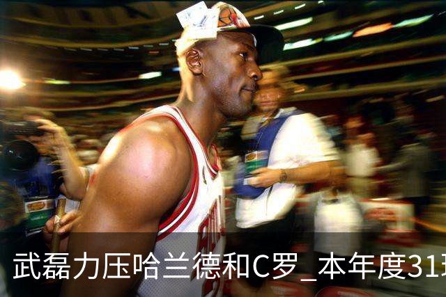 武磊力压哈兰德和C罗 本年度31球领跑IFFHS射手榜