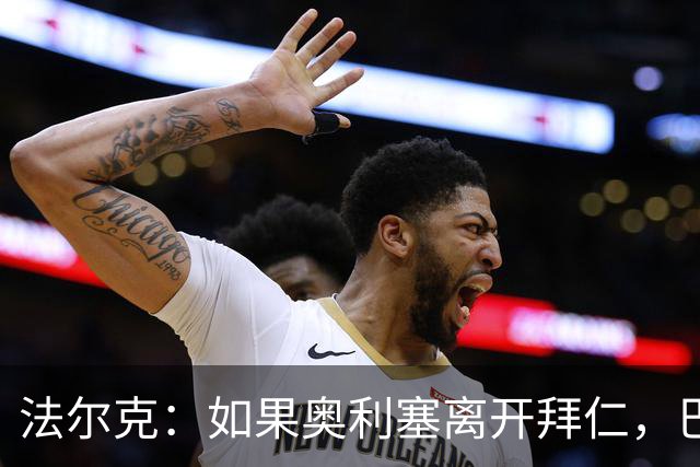 法尔克：如果奥利塞离开拜仁，巴尔科拉是值得关注的潜在替代者