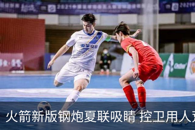 火箭新版钢炮夏联吸睛 控卫用人荒终于有救了？