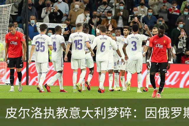 皮尔洛执教意大利梦碎：因俄罗斯赞助争议遭弃，马尔蒂尼或辞职