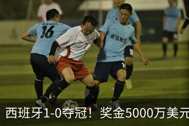 西班牙1-0夺冠！奖金5000万美元，阿根廷120分钟2射门，太难看了
