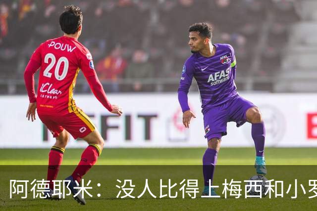 阿德耶米：没人比得上梅西和小罗；想用表现回报弗里克的信任