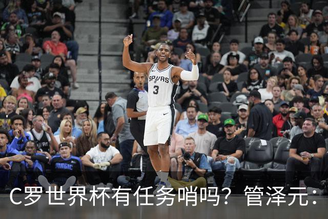 C罗世界杯有任务哨吗？管泽元：没有，没到给任务哨那一步
