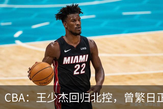CBA：王少杰回归北控，曾繁日正式联手庞峥麟，北京暂停范子铭交易操作，方硕下赛季寻求更多上场机会