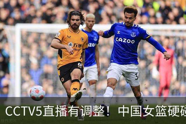 CCTV5直播有调整！中国女篮硬碰加拿大，4大变化曝光，大胜在望